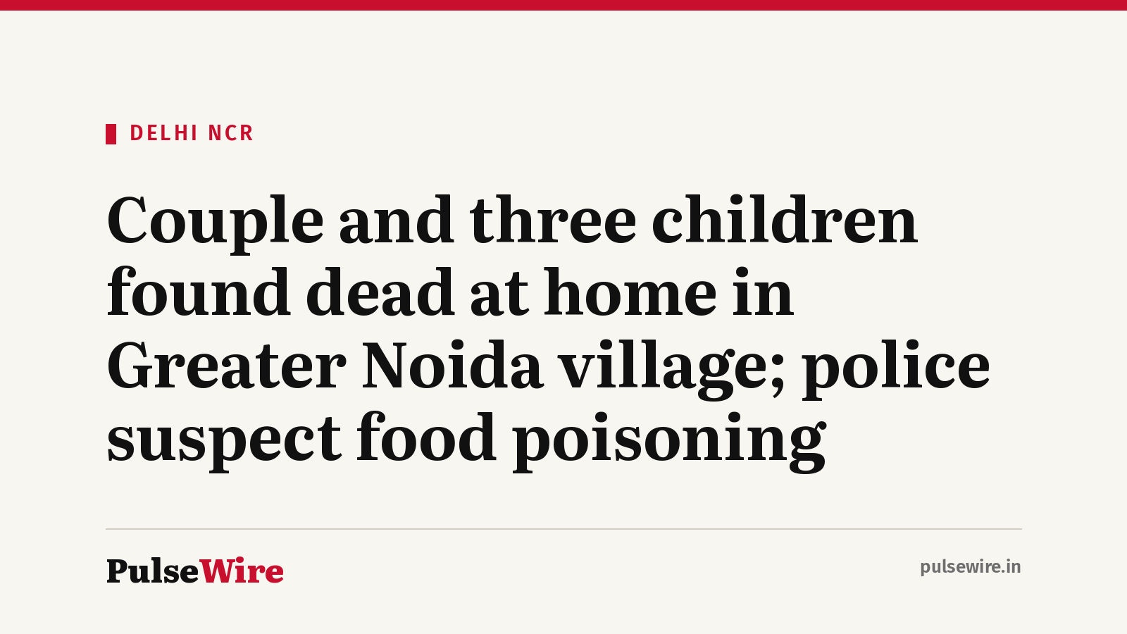 Couple and three children found dead at home in Greater Noida village; police suspect food poisoning