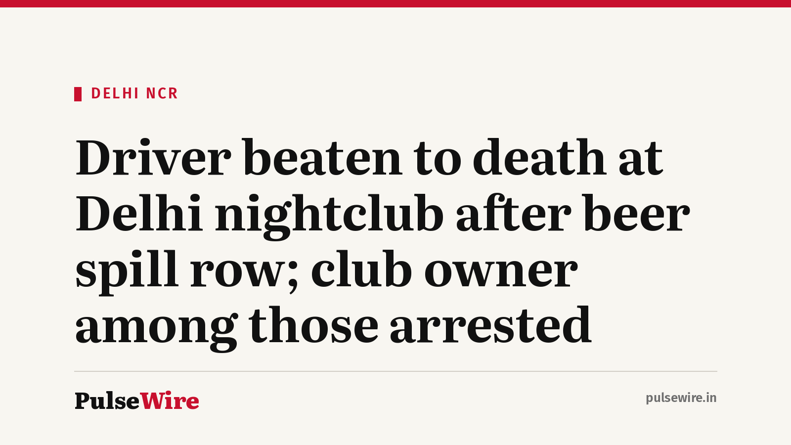 Driver beaten to death at Delhi nightclub after beer spill row; club owner among those arrested